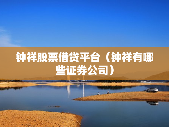 钟祥股票借贷平台（钟祥有哪些证券公司）