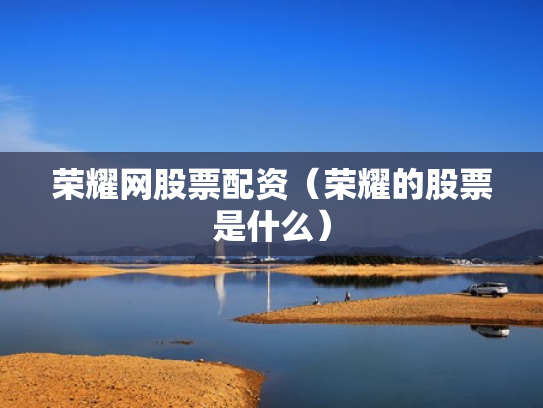 荣耀网股票配资（荣耀的股票是什么）