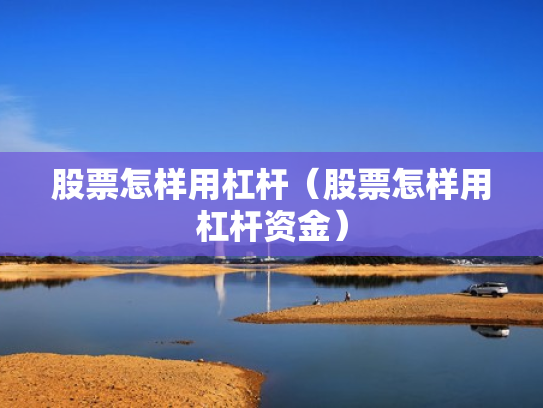 股票怎样用杠杆（股票怎样用杠杆资金）