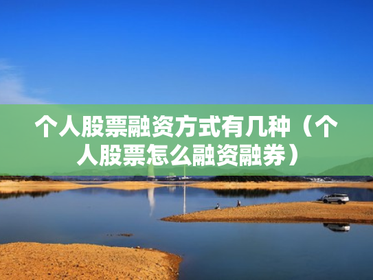 个人股票融资方式有几种（个人股票怎么融资融券）