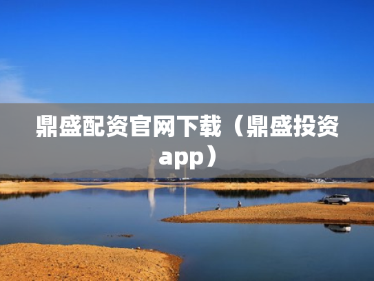 鼎盛配资官网下载（鼎盛投资app）
