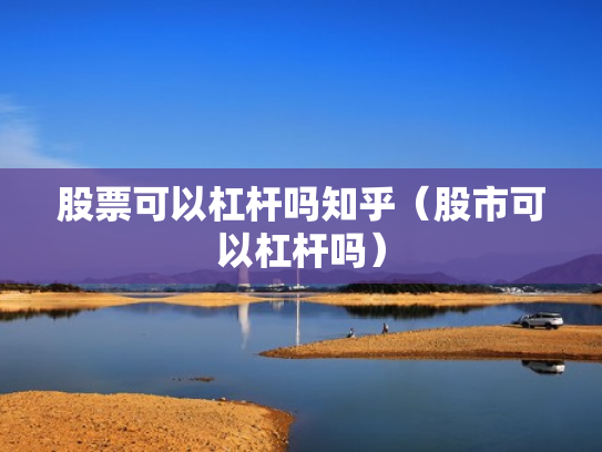股票可以杠杆吗知乎（股市可以杠杆吗）