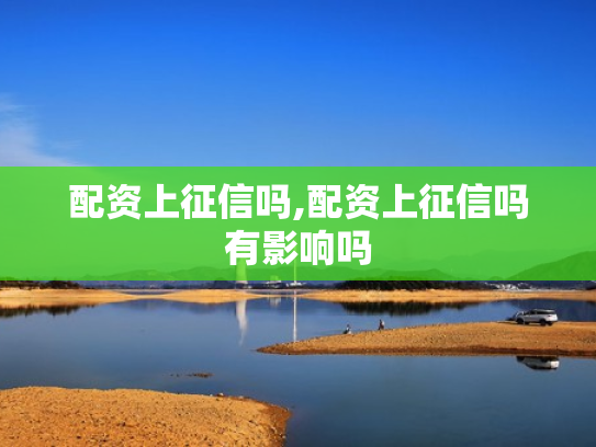 配资上征信吗,配资上征信吗有影响吗