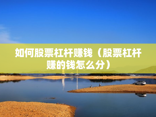 如何股票杠杆赚钱（股票杠杆赚的钱怎么分）