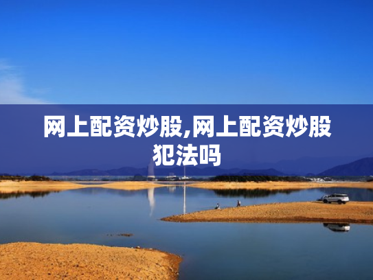 网上配资炒股,网上配资炒股犯法吗