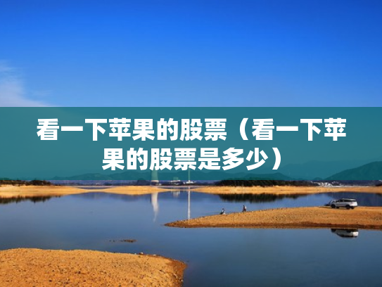 看一下苹果的股票（看一下苹果的股票是多少）
