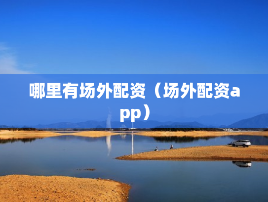 哪里有场外配资（场外配资app）