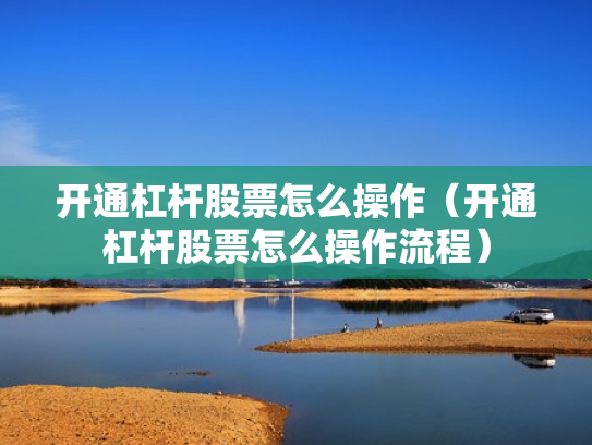 开通杠杆股票怎么操作（开通杠杆股票怎么操作流程）