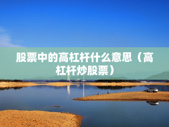 股票中的高杠杆什么意思（高杠杆炒股票）