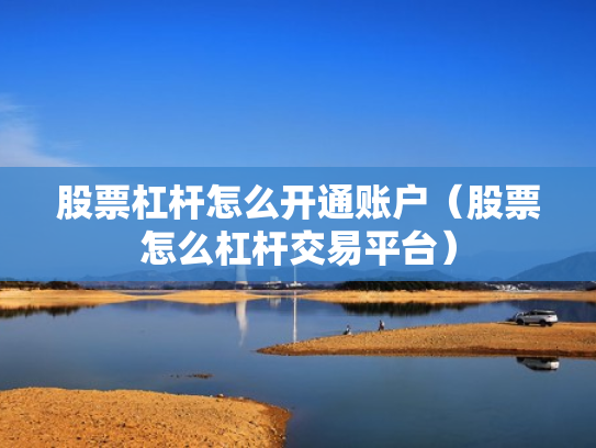 股票杠杆怎么开通账户（股票怎么杠杆交易平台）