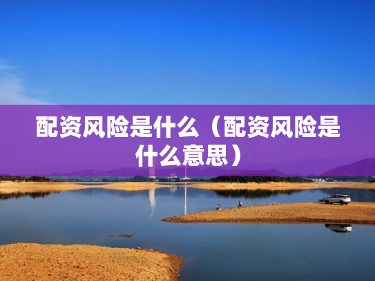 配资风险是什么（配资风险是什么意思）