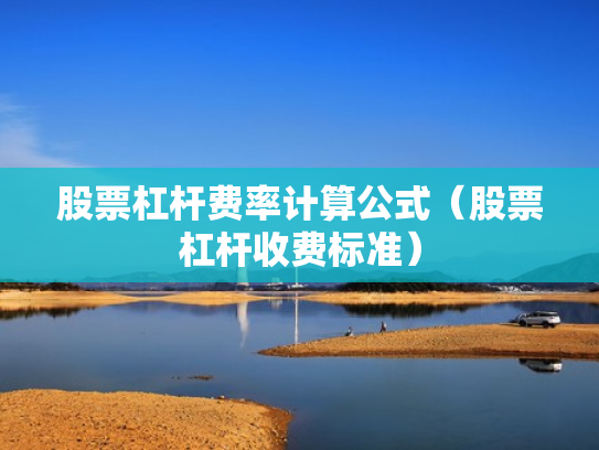 股票杠杆费率计算公式（股票杠杆收费标准）