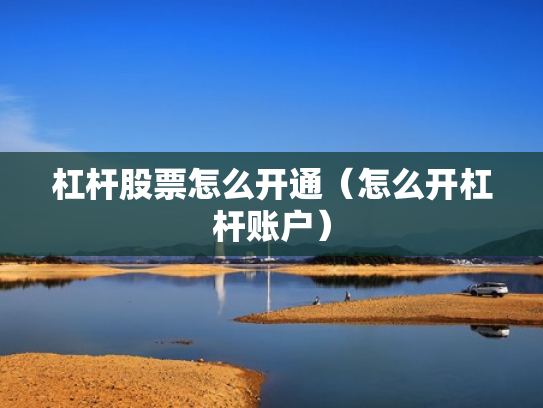 杠杆股票怎么开通（怎么开杠杆账户）
