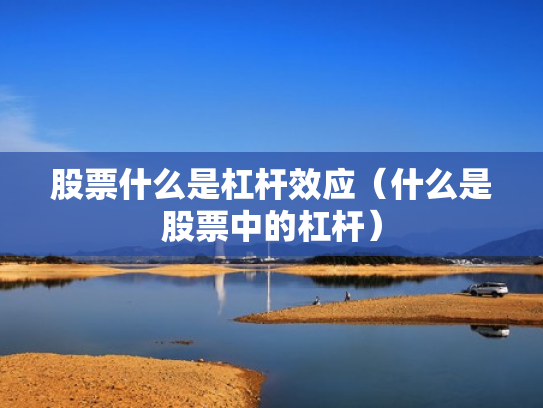 股票什么是杠杆效应（什么是股票中的杠杆）