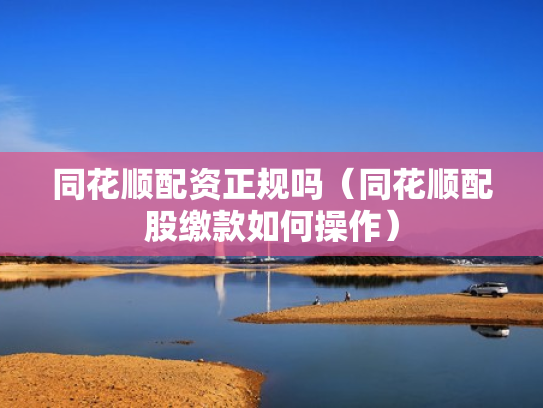 同花顺配资正规吗（同花顺配股缴款如何操作）