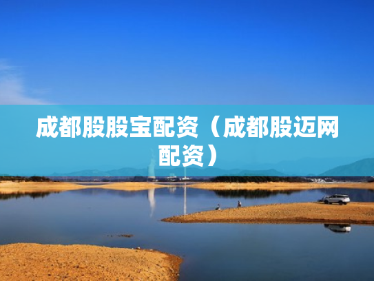 成都股股宝配资（成都股迈网配资）