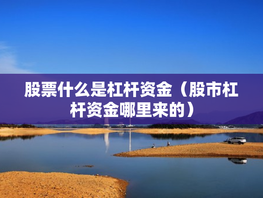 股票什么是杠杆资金（股市杠杆资金哪里来的）