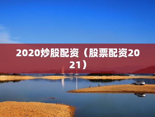 2020炒股配资（股票配资2021）