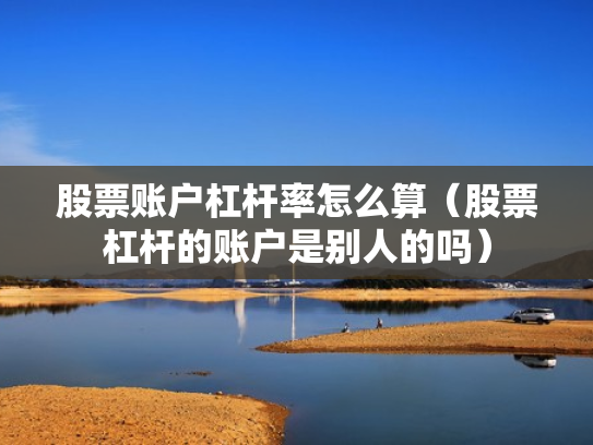 股票账户杠杆率怎么算（股票杠杆的账户是别人的吗）