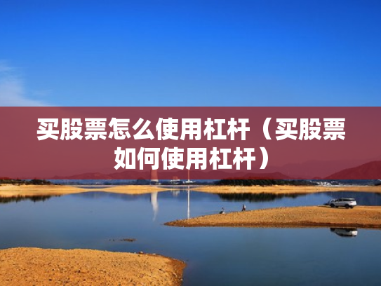 买股票怎么使用杠杆（买股票如何使用杠杆）