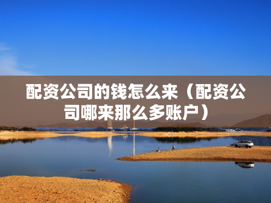 配资公司的钱怎么来（配资公司哪来那么多账户）
