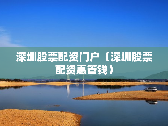 深圳股票配资门户（深圳股票配资惠管钱）