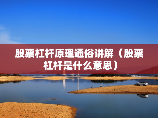 股票杠杆原理通俗讲解（股票 杠杆是什么意思）