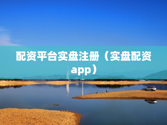 配资平台实盘注册（实盘配资app）