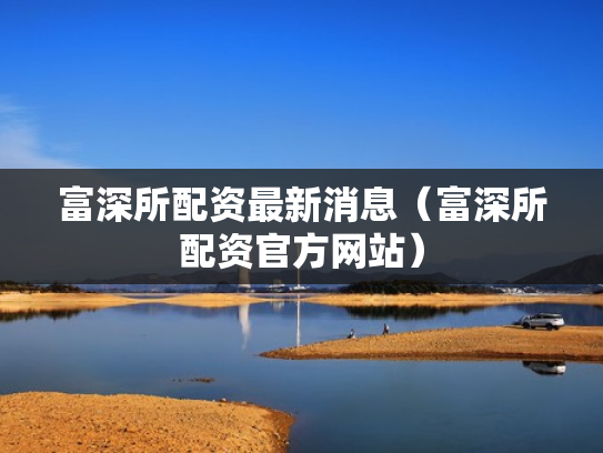 富深所配资最新消息（富深所配资官方网站）