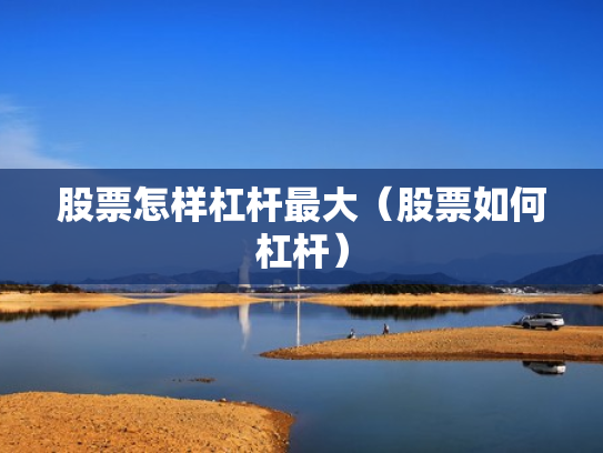 股票怎样杠杆最大（股票如何杠杆）
