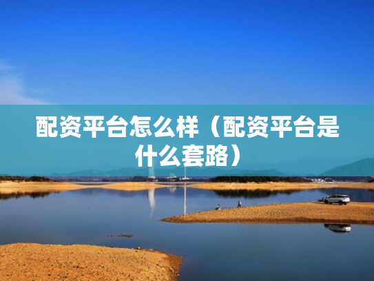 配资平台怎么样（配资平台是什么套路）