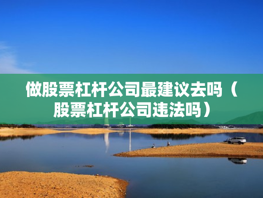 做股票杠杆公司最建议去吗（股票杠杆公司违法吗）