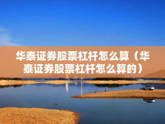 华泰证券股票杠杆怎么算（华泰证券股票杠杆怎么算的）