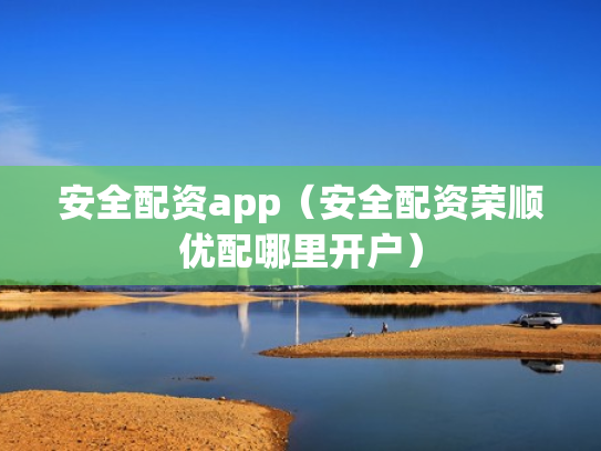 安全配资app（安全配资荣顺优配哪里开户）