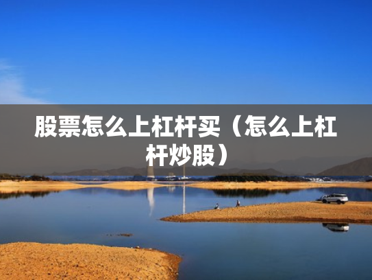 股票怎么上杠杆买（怎么上杠杆炒股）