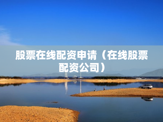 股票在线配资申请（在线股票配资公司）