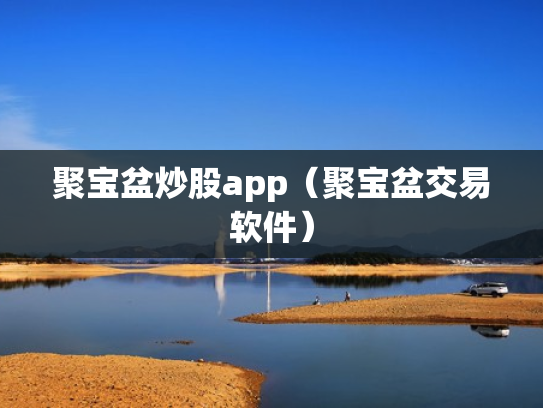 聚宝盆炒股app（聚宝盆交易软件）