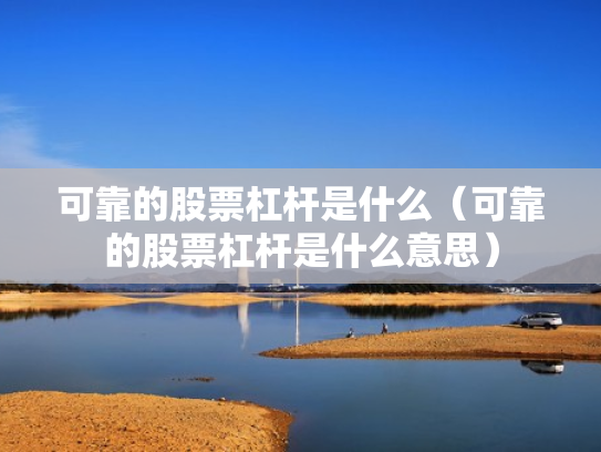 可靠的股票杠杆是什么（可靠的股票杠杆是什么意思）