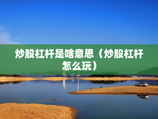 炒股杠杆是啥意思（炒股杠杆怎么玩）