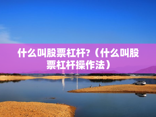 什么叫股票杠杆?（什么叫股票杠杆操作法）