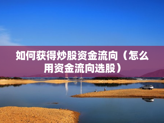 如何获得炒股资金流向（怎么用资金流向选股）