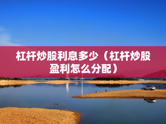 杠杆炒股利息多少（杠杆炒股盈利怎么分配）