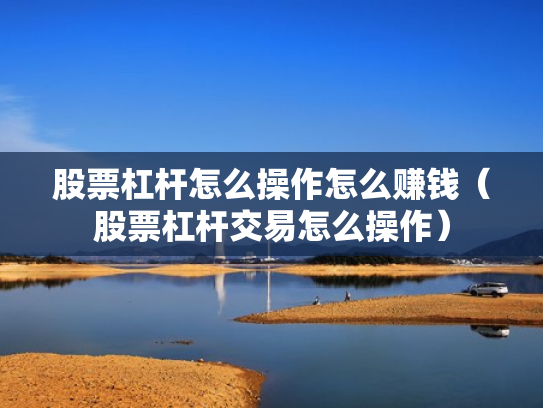 股票杠杆怎么操作怎么赚钱（股票杠杆交易怎么操作）