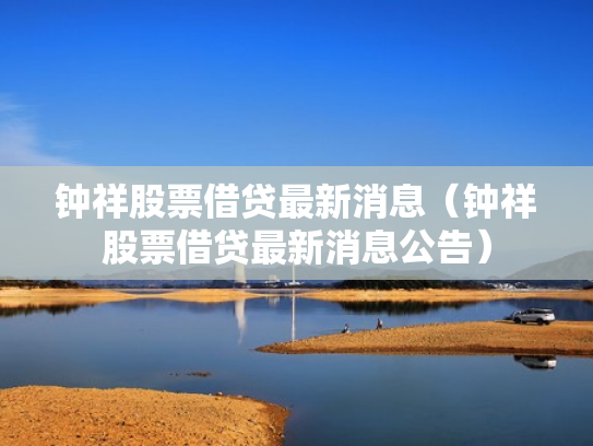 钟祥股票借贷最新消息（钟祥股票借贷最新消息公告）