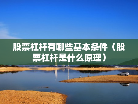 股票杠杆有哪些基本条件（股票杠杆是什么原理）