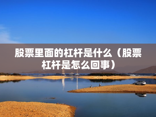 股票里面的杠杆是什么（股票杠杆是怎么回事）