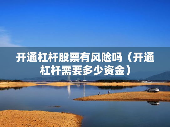 开通杠杆股票有风险吗（开通杠杆需要多少资金）