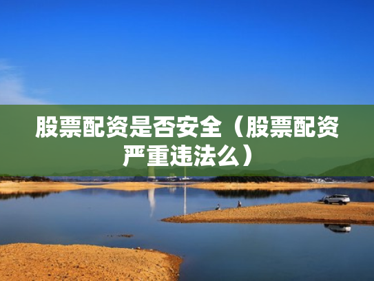 股票配资是否安全（股票配资严重违法么）