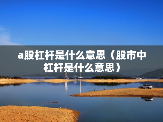 a股杠杆是什么意思（股市中杠杆是什么意思）