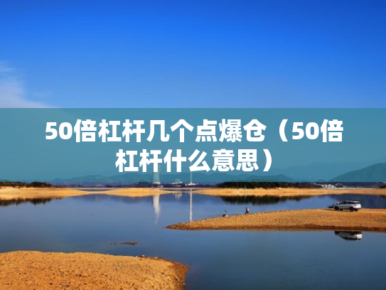 50倍杠杆几个点爆仓（50倍杠杆什么意思）